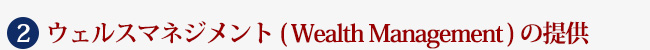 ２　ウェルスマネジメント(Wealth Management)の提供